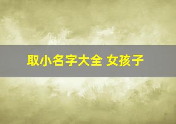 取小名字大全 女孩子